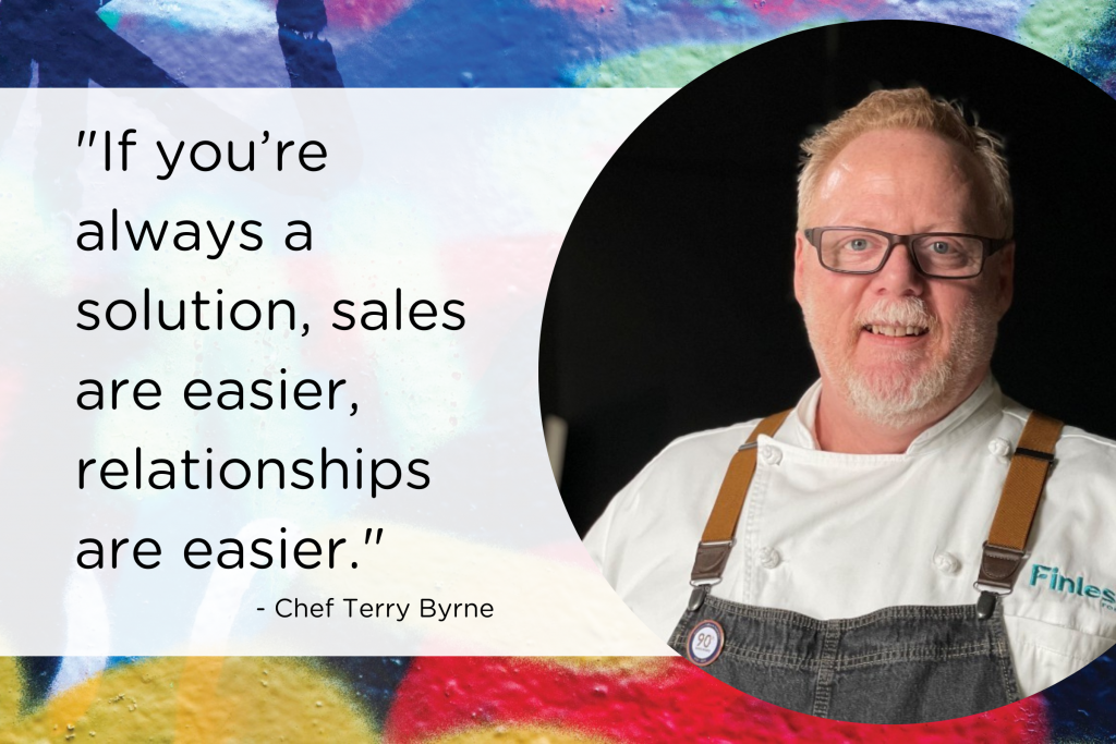 Chef Terry Byrne: "If you're always a solution, sales are easier, relationships are easier."